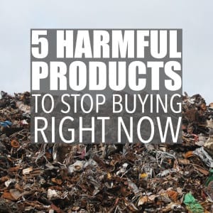 These five unsustainable products are harmful to both humans and the environment and aren't even necessary when there are so many awesome alternatives. Follow these green living tips and ditch these items.
