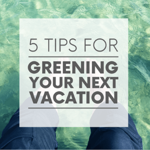 A pair of feet dangling in green-blue water with the words "5 tips for greening your next vacation." Click to visit post.