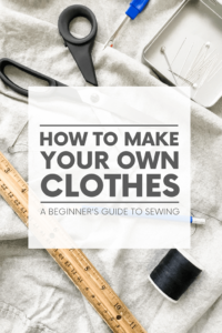 How to Make Your Own Clothes – A Beginner's Guide to Sewing